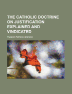 The Catholic Doctrine on Justification Explained and Vindicated