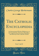 The Catholic Encyclopedia, Vol. 7 of 15: An International Work of Reference on the Constitution, Doctrine, Discipline, and History of the Catholic Church (Classic Reprint)