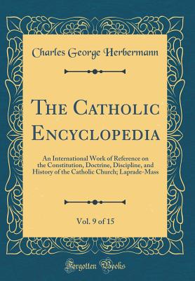 The Catholic Encyclopedia, Vol. 9 of 15: An International Work of Reference on the Constitution, Doctrine, Discipline, and History of the Catholic Church; Laprade-Mass (Classic Reprint) - Herbermann, Charles George