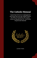 The Catholic Hymnal: Containing Hymns for Congregational and Home Use, and the Vesper Psalms, the Office of Compline, the Litanies, Hymns at Benediction, Etc., the Words Original and Selected