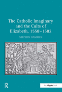 The Catholic Imaginary and the Cults of Elizabeth, 1558-1582