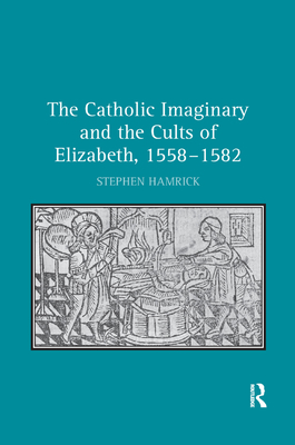 The Catholic Imaginary and the Cults of Elizabeth, 1558-1582 - Hamrick, Stephen