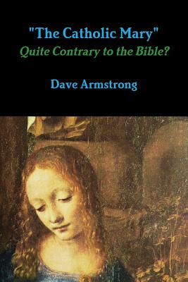 "The Catholic Mary": Quite Contrary to the Bible? - Armstrong, Dave