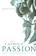 The Catholic Passion: Rediscovering the Power and Beauty of the Faith - Scott, David, Dr.