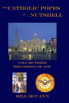 The Catholic Popes in a Nutshell Volume 3: The Coming of Age - McCann, Bill