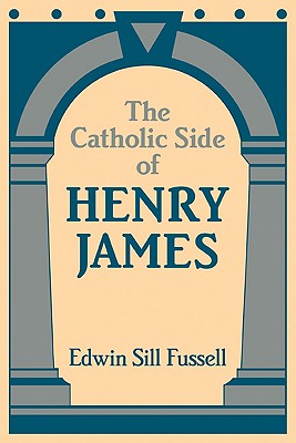 The Catholic Side of Henry James - Fussell, Edwin Sill