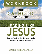 The Catholic Vision for Leading Like Jesus Workbook: Introducing S3 Leadership -- Servant, Steward, Shepherd