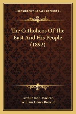 The Catholicos of the East and His People (1892) - MacLean, Arthur John, and Browne, William Henry, PhD