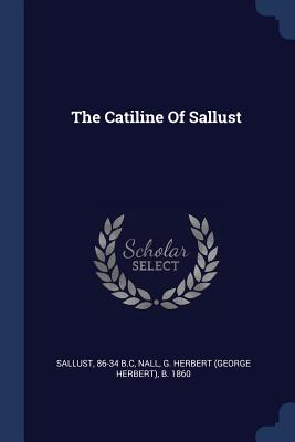 The Catiline Of Sallust - B C, Sallust 86-34, and Nall, G Herbert (George Herbert) B 18 (Creator)