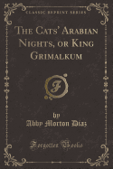 The Cats' Arabian Nights, or King Grimalkum (Classic Reprint)