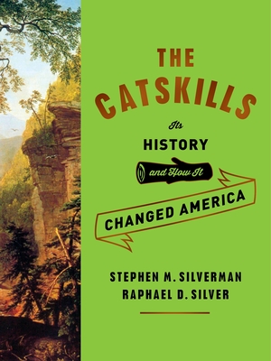 The Catskills: Its History and How It Changed America - Silverman, Stephen M, and Silver, Raphael D