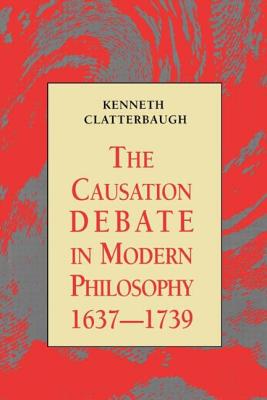 The Causation Debate in Modern Philosophy, 1637-1739 - Clatterbaugh, Kenneth