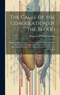 The Cause of the Coagulation of the Blood: Being the Astley Cooper Prize Essay for 1856, With Additional Observations and Experiments: And With an Appendix, Showing the Bearings of the Subject On Practical Medicine and Pathology