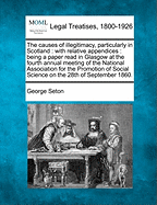 The Causes of Illegitimacy, Particularly in Scotland: With Relative Appendices: Being a Paper Read in Glasgow at the Fourth Annual Meeting of the National Association for the Promotion of Social Science on the 28th of September 1860. - Seton, George