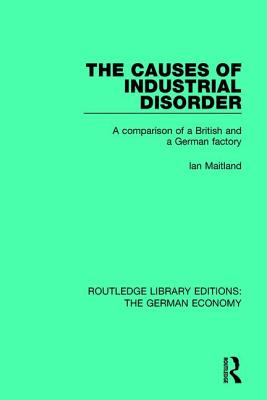 The Causes of Industrial Disorder: A Comparison of a British and a German Factory - Maitland, Ian
