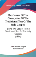 The Causes Of The Corruption Of The Traditional Text Of The Holy Gospels: Being The Sequel To The Traditional Text Of The Holy Gospels (1896)