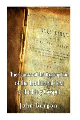 The Causes of the Corruption of the Traditional Text of the Holy Gospels - Burgon, John