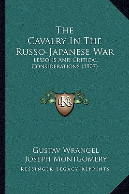 The Cavalry In The Russo-Japanese War: Lessons And Critical Considerations (1907) - Wrangel, Gustav, and Montgomery, Joseph (Translated by)