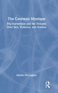 The Caveman Mystique: Pop-Darwinism and the Debates Over Sex, Violence, and Science