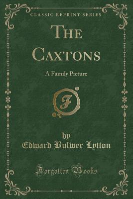 The Caxtons: A Family Picture (Classic Reprint) - Lytton, Edward Bulwer