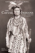The Cayuse Indians: Imperial Tribesmen of Old Oregon Commemorative Edition Volume 120