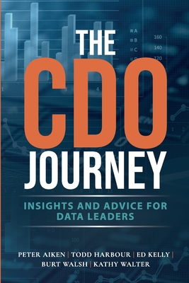 The CDO Journey: Insights and Advice for Data Leaders - Aiken, Peter, and Harbour, Todd, and Kelly, Ed