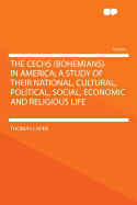 The Cechs (Bohemians) in America; A Study of Their National, Cultural, Political, Social, Economic and Religious Life