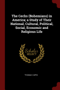 The Cechs (Bohemians) in America; a Study of Their National, Cultural, Political, Social, Economic and Religious Life
