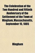 The Celebration of the Two Hundred and Fiftieth Anniversary of the Settlement of the Town of Hingham, Massachusetts, September 15, 1885