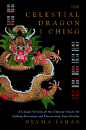 The Celestial Dragon I Ching: A Unique Version of the Chinese Oracle for Making Decisions and Discovering Yourdestiny