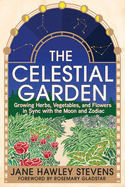 The Celestial Garden: Growing Herbs, Vegetables, and Flowers in Sync with the Moon and Zodiac