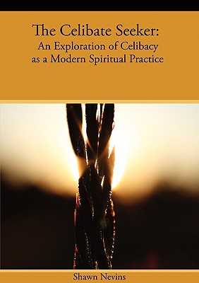 The Celibate Seeker: An Exploration of Celibacy as a Modern Spiritual Practice - Nevins, Shawn
