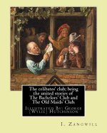 The celibates' club; being the united stories of The Bachelors' Club and The Old Maids' Club.: By: I. Zangwill, Illustrated By: George (Wylie) Hutchinson (1852-1942) was a painter and leading illustrator in Britain