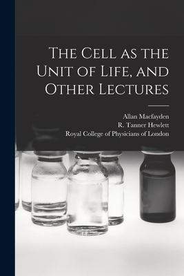 The Cell as the Unit of Life, and Other Lectures - Macfayden, Allan 1860-1907, and Hewlett, R Tanner (Richard Tanner) (Creator), and Royal College of Physicians of London...