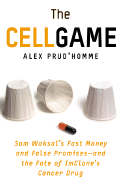 The Cell Game: Sam Waksal's Fast Money and False Promises--And the Fate of Imclone's Cancer Drug