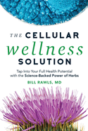 The Cellular Wellness Solution: Tap Into Your Full Health Potential with the Science-Backed Power of Herbs