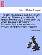 The Celt, the Roman, and the Saxon: A History of the Early Inhabitants of Britain, Down to the Conversion of the Anglo-Saxons to Christianity