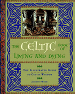 The Celtic Book of Living and Dying: The Illustrated Guide to Celtic Wisdom - Wood, Juliette