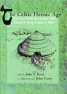 The Celtic Heroic Age: Literary Sources for Ancient Celtic Europe and Early Ireland and Wales - Koch John, T, and Koch, John T (Editor), and Carey, John (Editor)