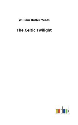 The Celtic Twilight - Yeats, William Butler