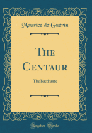 The Centaur: The Bacchante (Classic Reprint)