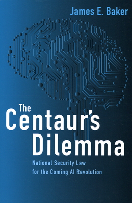 The Centaur's Dilemma: National Security Law for the Coming AI Revolution - Baker, James E