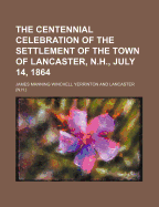 The Centennial Celebration of the Settlement of the Town of Lancaster, N.H., July 14, 1864