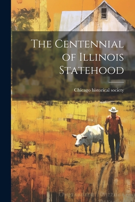 The Centennial of Illinois Statehood - Chicago Historical Society [From Old (Creator)