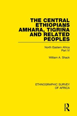 The Central Ethiopians, Amhara, Tigrina and Related Peoples: North Eastern Africa Part IV - Shack, William A.