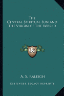 The Central Spiritual Sun and The Virgin of the World - Raleigh, A S