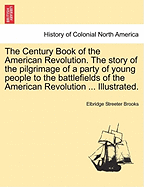 The Century Book of the American Revolution: The Story of the Pilgrimage of a Party of Young People to the Battlefields of the American Revolution (Classic Reprint)