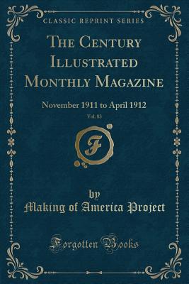 The Century Illustrated Monthly Magazine, Vol. 83: November 1911 to April 1912 (Classic Reprint) - Project, Making Of America