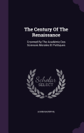 The Century Of The Renaissance: Crowned By The Acadmie Des Sciences Morales Et Politiques