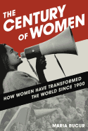 The Century of Women: How Women Have Transformed the World Since 1900